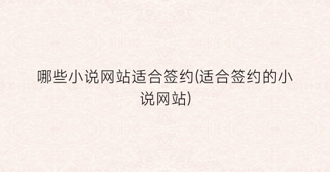 哪些小说网站适合签约(适合签约的小说网站)