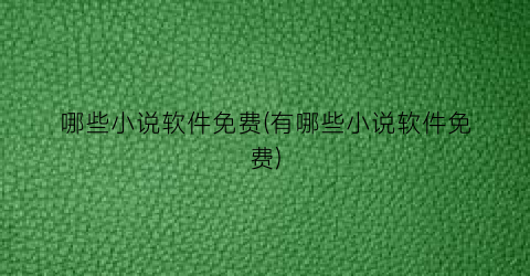 哪些小说软件免费(有哪些小说软件免费)