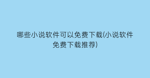 哪些小说软件可以免费下载(小说软件免费下载推荐)