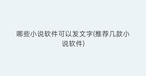 哪些小说软件可以发文字(推荐几款小说软件)