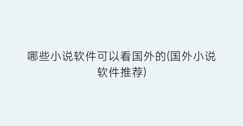 哪些小说软件可以看国外的(国外小说软件推荐)