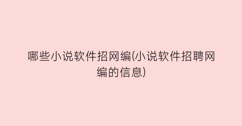 哪些小说软件招网编(小说软件招聘网编的信息)
