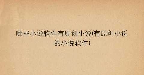 哪些小说软件有原创小说(有原创小说的小说软件)