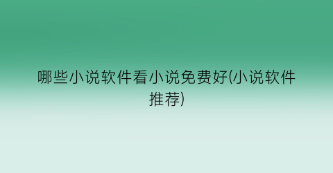 哪些小说软件看小说免费好(小说软件推荐)