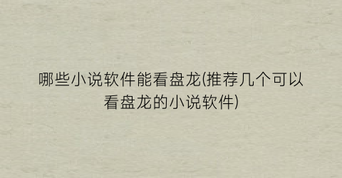 哪些小说软件能看盘龙(推荐几个可以看盘龙的小说软件)