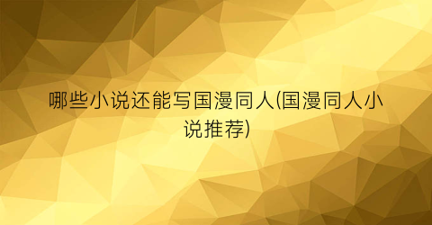 哪些小说还能写国漫同人(国漫同人小说推荐)