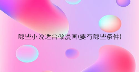哪些小说适合做漫画(要有哪些条件)