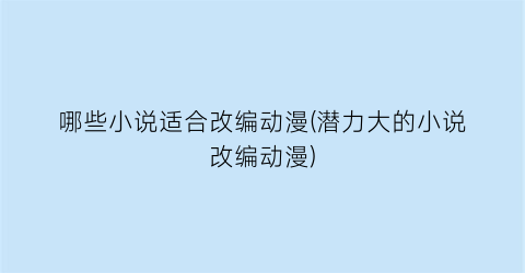 哪些小说适合改编动漫(潜力大的小说改编动漫)