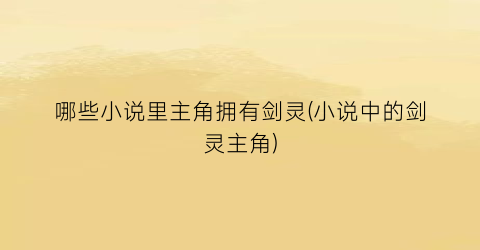 哪些小说里主角拥有剑灵(小说中的剑灵主角)
