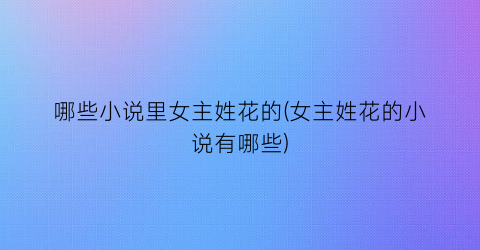 哪些小说里女主姓花的(女主姓花的小说有哪些)
