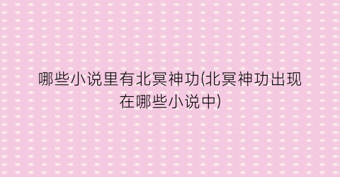 哪些小说里有北冥神功(北冥神功出现在哪些小说中)