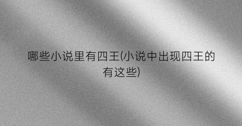 哪些小说里有四王(小说中出现四王的有这些)