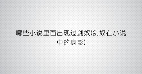 哪些小说里面出现过剑奴(剑奴在小说中的身影)
