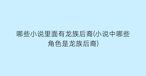 哪些小说里面有龙族后裔(小说中哪些角色是龙族后裔)