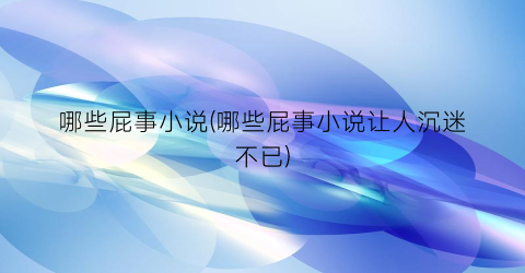 哪些屁事小说(哪些屁事小说让人沉迷不已)