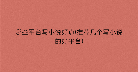 哪些平台写小说好点(推荐几个写小说的好平台)