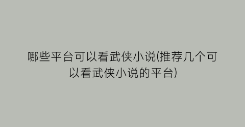 哪些平台可以看武侠小说(推荐几个可以看武侠小说的平台)