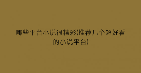 哪些平台小说很精彩(推荐几个超好看的小说平台)