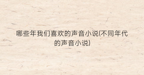 哪些年我们喜欢的声音小说(不同年代的声音小说)