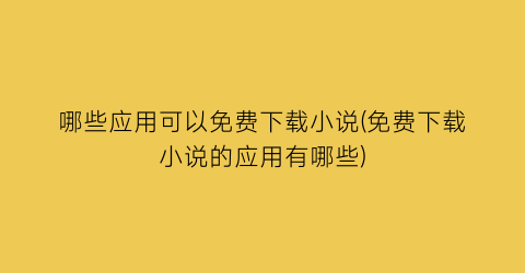 哪些应用可以免费下载小说(免费下载小说的应用有哪些)
