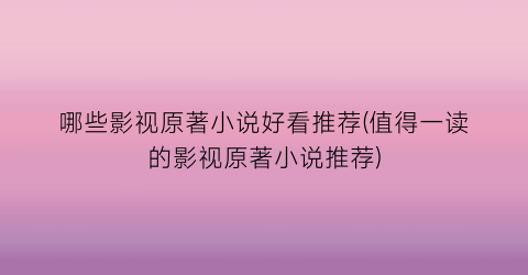 哪些影视原著小说好看推荐(值得一读的影视原著小说推荐)