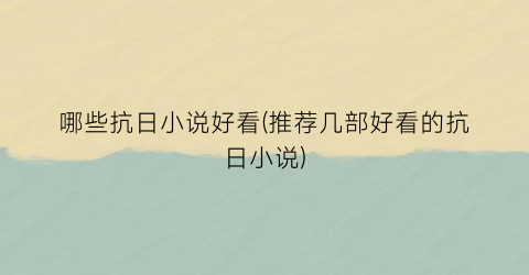 哪些抗日小说好看(推荐几部好看的抗日小说)
