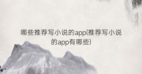 哪些推荐写小说的app(推荐写小说的app有哪些)