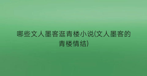 哪些文人墨客逛青楼小说(文人墨客的青楼情结)