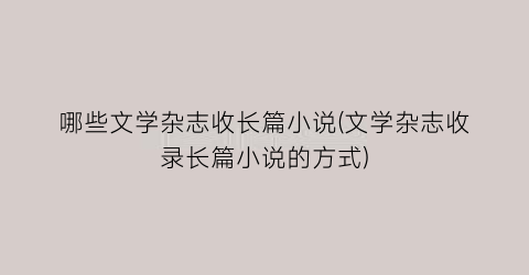 哪些文学杂志收长篇小说(文学杂志收录长篇小说的方式)