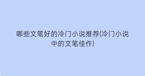 哪些文笔好的冷门小说推荐(冷门小说中的文笔佳作)
