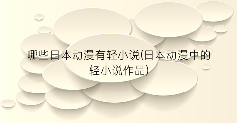 哪些日本动漫有轻小说(日本动漫中的轻小说作品)