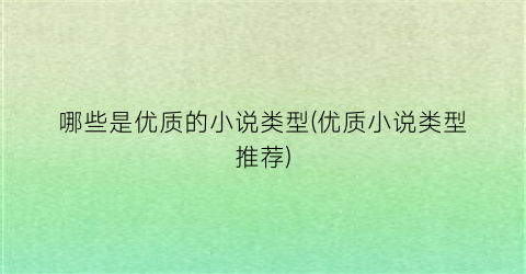 哪些是优质的小说类型(优质小说类型推荐)