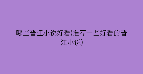 哪些晋江小说好看(推荐一些好看的晋江小说)