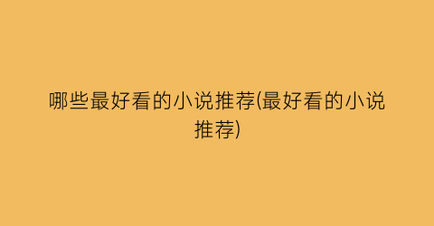 哪些最好看的小说推荐(最好看的小说推荐)