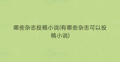 哪些杂志投稿小说(有哪些杂志可以投稿小说)