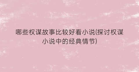 哪些权谋故事比较好看小说(探讨权谋小说中的经典情节)