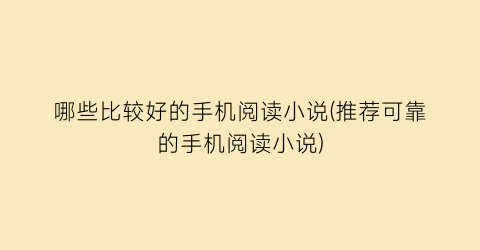 哪些比较好的手机阅读小说(推荐可靠的手机阅读小说)