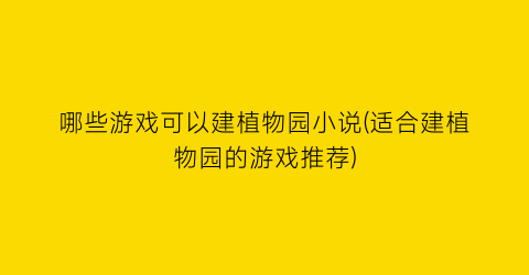 哪些游戏可以建植物园小说(适合建植物园的游戏推荐)