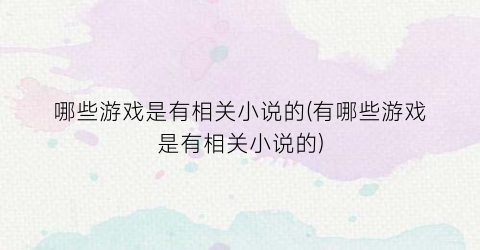 哪些游戏是有相关小说的(有哪些游戏是有相关小说的)