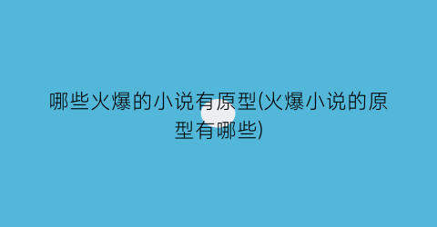 哪些火爆的小说有原型(火爆小说的原型有哪些)