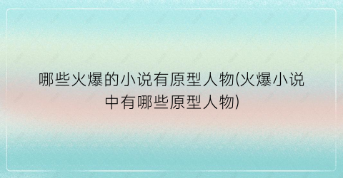 哪些火爆的小说有原型人物(火爆小说中有哪些原型人物)