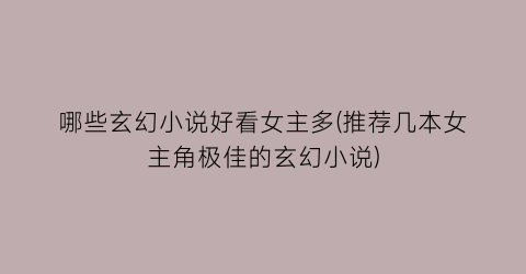 哪些玄幻小说好看女主多(推荐几本女主角极佳的玄幻小说)