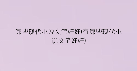 哪些现代小说文笔好好(有哪些现代小说文笔好好)