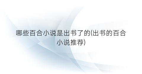 哪些百合小说是出书了的(出书的百合小说推荐)