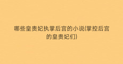哪些皇贵妃执掌后宫的小说(掌控后宫的皇贵妃们)