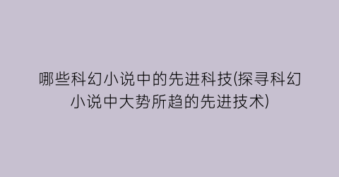 哪些科幻小说中的先进科技(探寻科幻小说中大势所趋的先进技术)