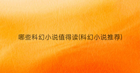 哪些科幻小说值得读(科幻小说推荐)