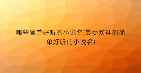 哪些简单好听的小说名(最受欢迎的简单好听的小说名)