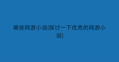 哪些网游小说(探讨一下优秀的网游小说)