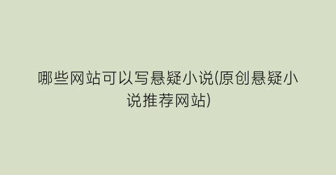 哪些网站可以写悬疑小说(原创悬疑小说推荐网站)